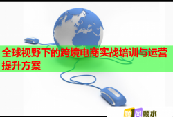 全球視野下的跨境電商實戰(zhàn)培訓(xùn)與運營提升方案