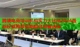 跨境電商培訓(xùn)機構(gòu)實力大比拼2024最新權(quán)威推薦指南助您明智選擇