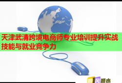 天津武清跨境電商師專(zhuān)業(yè)培訓(xùn)提升實(shí)戰(zhàn)技能與就業(yè)競(jìng)爭(zhēng)力