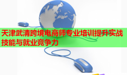 天津武清跨境電商師專業(yè)培訓提升實戰(zhàn)技能與就業(yè)競爭力