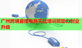 廣州跨境直播電商實戰(zhàn)培訓班助力創(chuàng)業(yè)升級