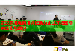 武漢跨境電商培訓(xùn)班助力企業(yè)開拓國際市場實(shí)戰(zhàn)課程