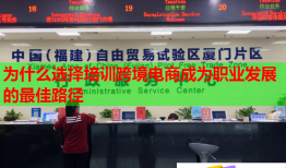 為什么選擇培訓跨境電商成為職業(yè)發(fā)展的最佳路徑