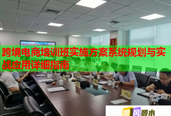 跨境電商培訓班實施方案系統(tǒng)規(guī)劃與實戰(zhàn)應用詳細指南