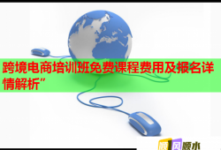 跨境電商培訓(xùn)班免費課程費用及報名詳情解析”