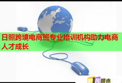 日照跨境電商班專業(yè)培訓(xùn)機(jī)構(gòu)助力電商人才成長(zhǎng)