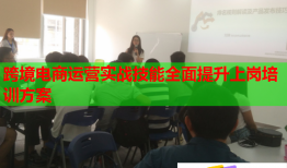 跨境電商運(yùn)營實(shí)戰(zhàn)技能全面提升上崗培訓(xùn)方案