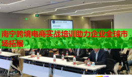 南寧跨境電商實戰(zhàn)培訓(xùn)助力企業(yè)全球市場拓展