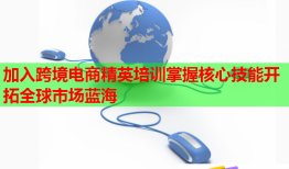 加入跨境電商精英培訓(xùn)掌握核心技能開拓全球市場藍(lán)海