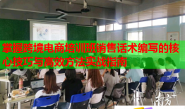 掌握跨境電商培訓班銷售話術(shù)編寫的核心技巧與高效方法實戰(zhàn)指南