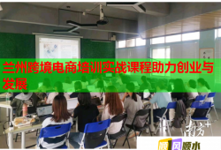 蘭州跨境電商培訓(xùn)實(shí)戰(zhàn)課程助力創(chuàng)業(yè)與發(fā)展