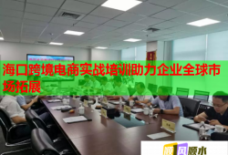 ?？诳缇畴娚虒?shí)戰(zhàn)培訓(xùn)助力企業(yè)全球市場拓展