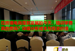 在跨境電商蓬勃發(fā)展的今天，培訓(xùn)學(xué)費(fèi)真的貴嗎？詳細(xì)分析成本與投資價(jià)值