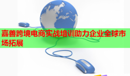嘉善跨境電商實戰(zhàn)培訓助力企業(yè)全球市場拓展