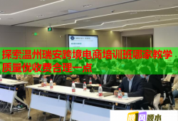 探索溫州瑞安跨境電商培訓(xùn)班哪家教學(xué)質(zhì)量優(yōu)收費(fèi)合理一點(diǎn)