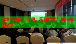 跨境電商培訓(xùn)心得：實(shí)戰(zhàn)經(jīng)驗(yàn)與成長(zhǎng)收獲分享