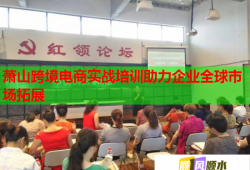 蕭山跨境電商實戰(zhàn)培訓助力企業(yè)全球市場拓展