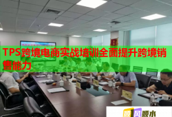 TPS跨境電商實戰(zhàn)培訓全面提升跨境銷售能力