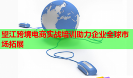 望江跨境電商實戰(zhàn)培訓(xùn)助力企業(yè)全球市場拓展
