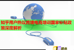 知乎用戶熱議跨境電商培訓(xùn)國(guó)家補(bǔ)貼政策深度解析