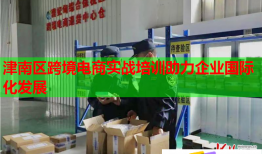津南區(qū)跨境電商實戰(zhàn)培訓(xùn)助力企業(yè)國際化發(fā)展