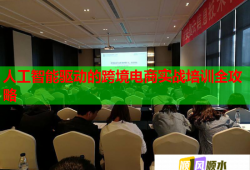 人工智能驅動的跨境電商實戰(zhàn)培訓全攻略