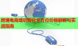 跨境電商培訓(xùn)孵化全方位價格解析與實戰(zhàn)指南