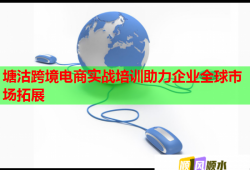塘沽跨境電商實戰(zhàn)培訓助力企業(yè)全球市場拓展