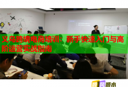 義烏跨境電商培訓(xùn)：新手快速入門與高階運(yùn)營(yíng)實(shí)戰(zhàn)指南