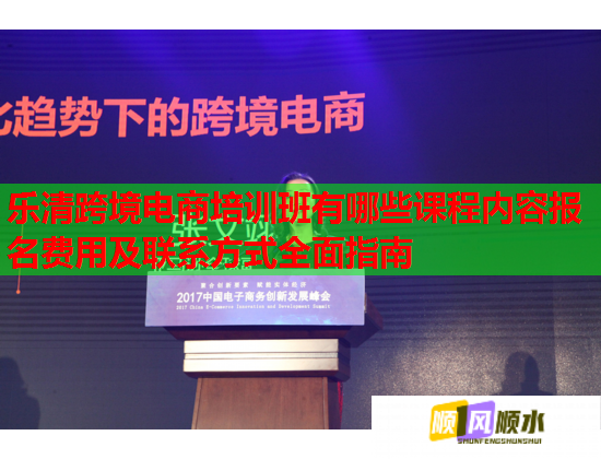 樂清跨境電商培訓班有哪些課程內(nèi)容報名費用及聯(lián)系方式全面指南