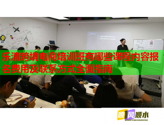 樂清跨境電商培訓班有哪些課程內(nèi)容報名費用及聯(lián)系方式全面指南