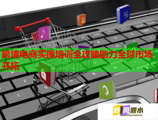跨境電商實(shí)操培訓(xùn)全攻略助力全球市場開拓