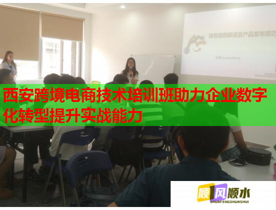 西安跨境電商技術(shù)培訓班助力企業(yè)數(shù)字化轉(zhuǎn)型提升實戰(zhàn)能力