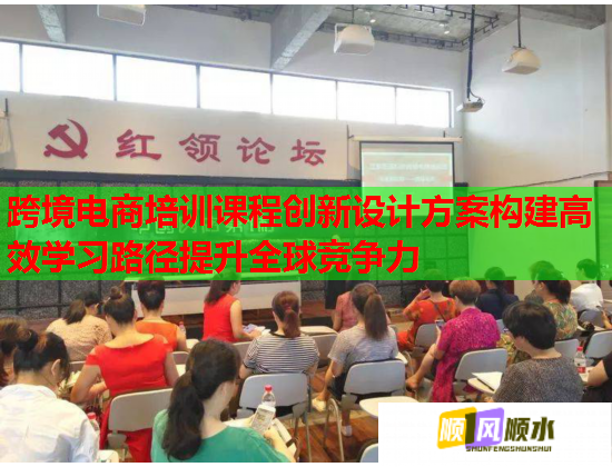 跨境電商培訓課程創(chuàng)新設計方案構建高效學習路徑提升全球競爭力