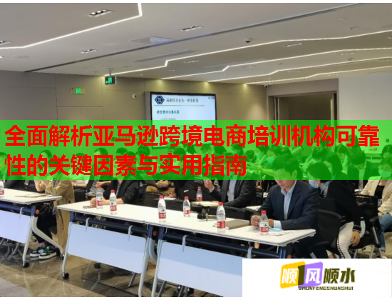 全面解析亞馬遜跨境電商培訓機構(gòu)可靠性的關(guān)鍵因素與實用指南