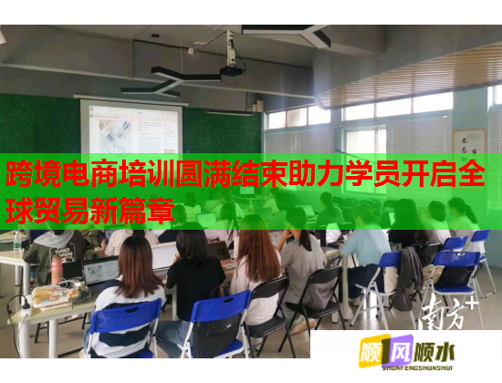 跨境電商培訓圓滿結(jié)束助力學員開啟全球貿(mào)易新篇章