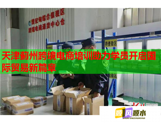 天津薊州跨境電商培訓(xùn)助力學(xué)員開啟國際貿(mào)易新篇章