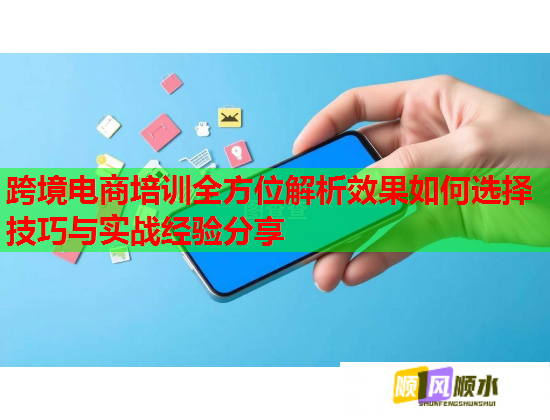 跨境電商培訓(xùn)全方位解析效果如何選擇技巧與實戰(zhàn)經(jīng)驗分享