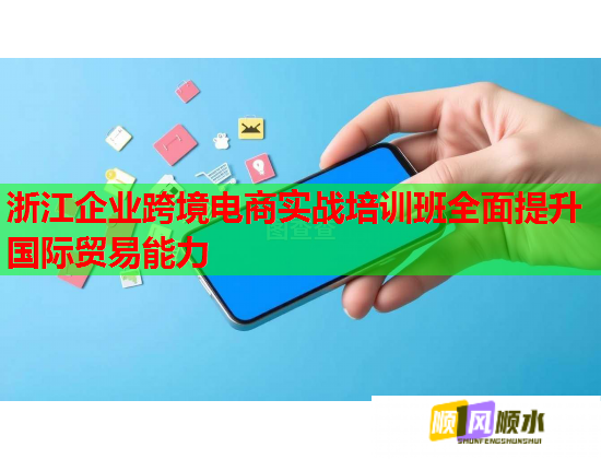 浙江企業(yè)跨境電商實戰(zhàn)培訓班全面提升國際貿(mào)易能力