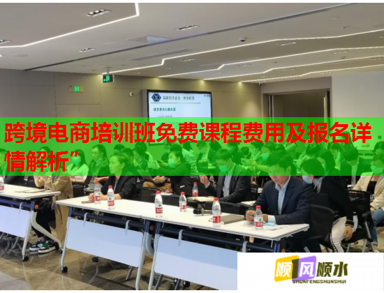 跨境電商培訓(xùn)班免費課程費用及報名詳情解析”