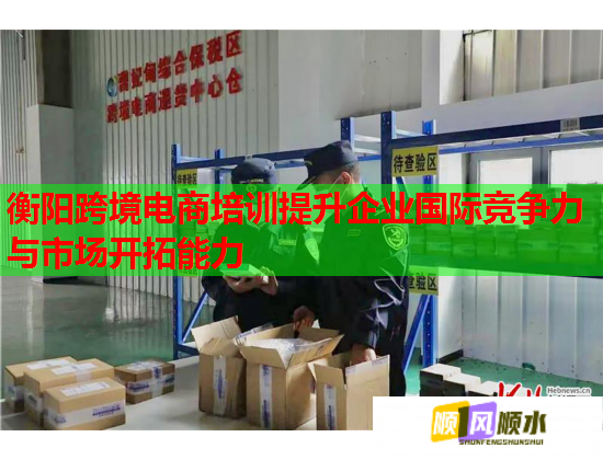 衡陽(yáng)跨境電商培訓(xùn)提升企業(yè)國(guó)際競(jìng)爭(zhēng)力與市場(chǎng)開(kāi)拓能力
