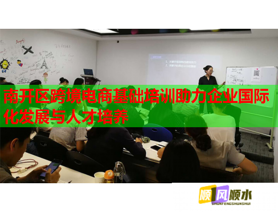 南開區(qū)跨境電商基礎(chǔ)培訓(xùn)助力企業(yè)國際化發(fā)展與人才培養(yǎng)
