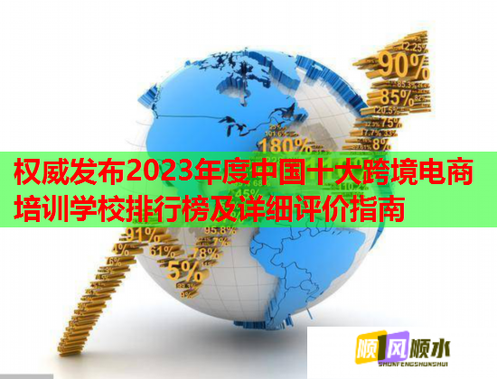 權(quán)威發(fā)布2023年度中國十大跨境電商培訓(xùn)學(xué)校排行榜及詳細(xì)評價指南