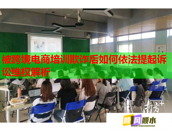 被跨境電商培訓(xùn)欺詐后如何依法提起訴訟維權(quán)解析