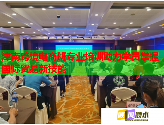 津南跨境電商班專(zhuān)業(yè)培訓(xùn)助力學(xué)員掌握國(guó)際貿(mào)易新技能 津南跨境電商班專(zhuān)業(yè)培訓(xùn)助力學(xué)員掌握國(guó)際貿(mào)易新技能