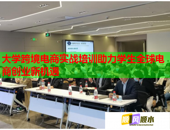大學(xué)跨境電商實戰(zhàn)培訓(xùn)助力學(xué)生全球電商創(chuàng)業(yè)新機遇 大學(xué)跨境電商實戰(zhàn)培訓(xùn)助力學(xué)生全球電商創(chuàng)業(yè)新機遇